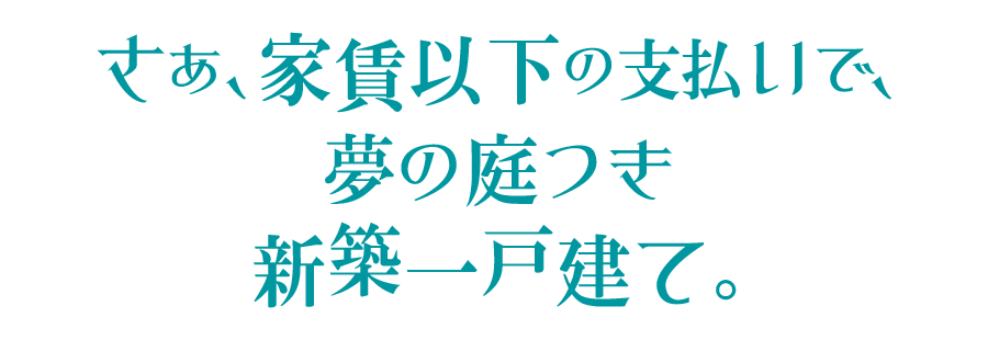 さあ、家賃以下の支払いで、夢の庭つき新築一戸建て。