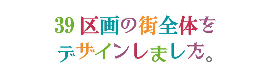 39区画の街全体をデザインしました。