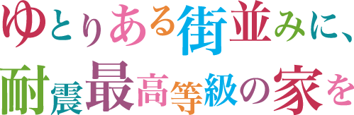 ゆとりある街並みに、家族を守る耐震等級最高レベルの家を